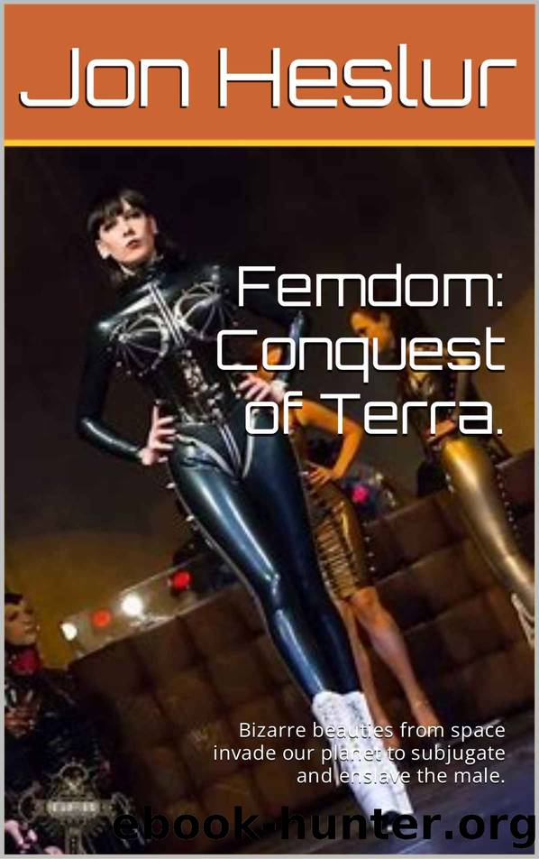Femdom: Conquest of Terra.: Bizarre beauties from space invade our planet to subjugate and enslave the male. by Jon Heslur