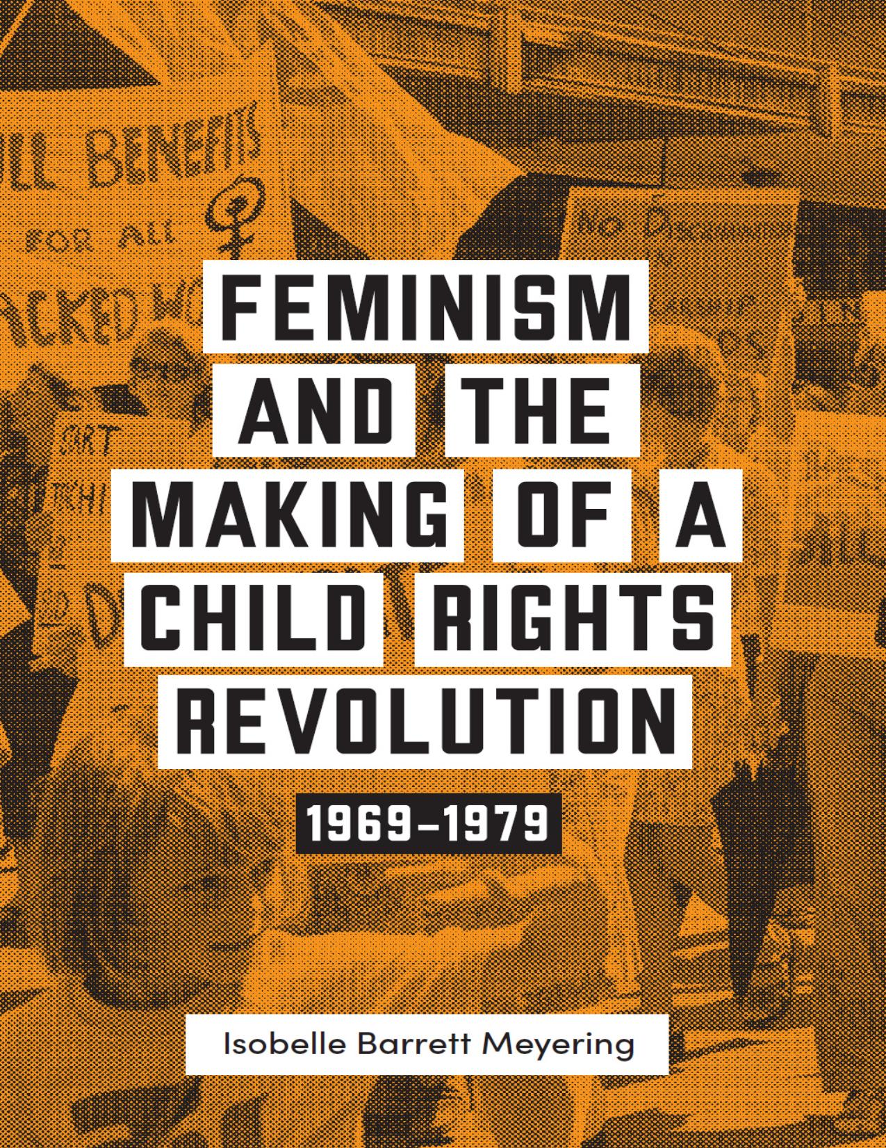 Feminism and the Making of a Child Rights Revolution: 1969â1979 by Isobelle Barrett Meyering