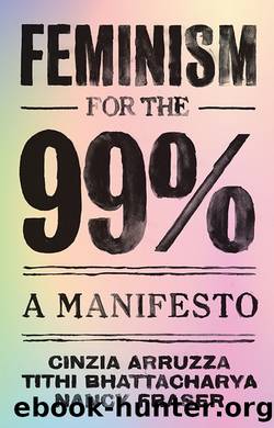 Feminism for the 99 Percent: A Manifesto by Cinzia Arruzza & Tithi Bhattacharya & Nancy Fraser