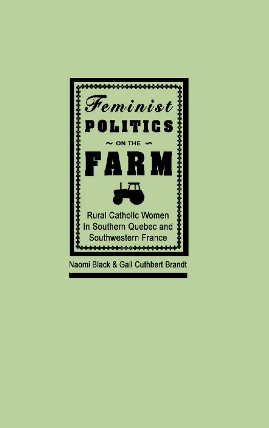 Feminist Politics on the Farm: Rural Catholic Women in Southern Quebec and Southwestern France by Naomi Black Gail Cuthbert Brandt
