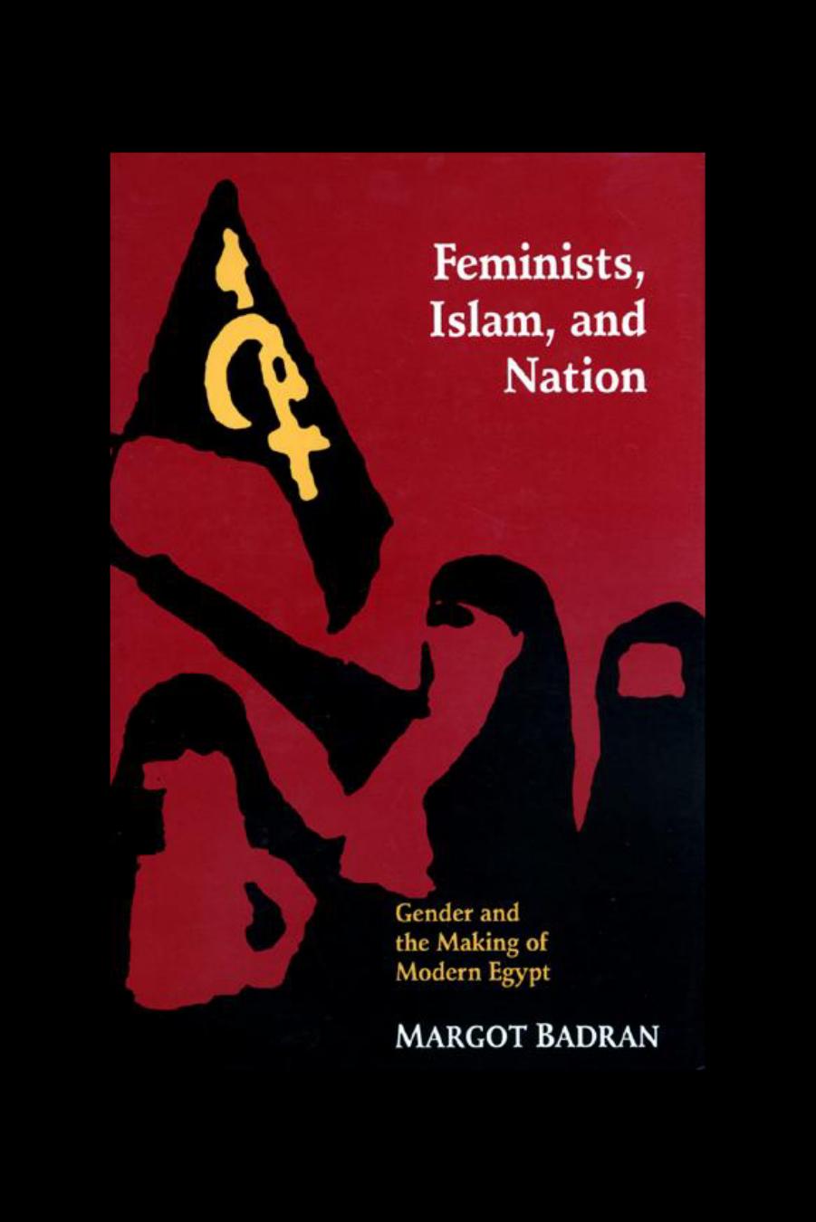 Feminists, Islam, and Nation: Gender and the Making of Modern Egypt by Margot Badran