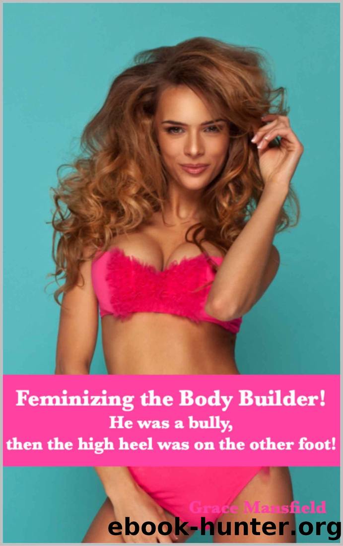 Feminizing the Body Builder!: He was a bully, then the high heel was on the other foot! by Grace Mansfield