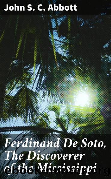Ferdinand De Soto, The Discoverer of the Mississippi by John S. C. Abbott