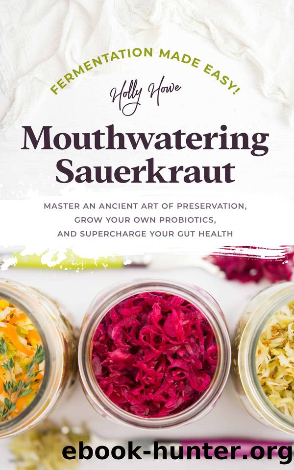 Fermentation Made Easy! Mouthwatering Sauerkraut: Master an Ancient Art of Preservation, Grow Your Own Probiotics, and Supercharge Your Gut Health by Howe Holly