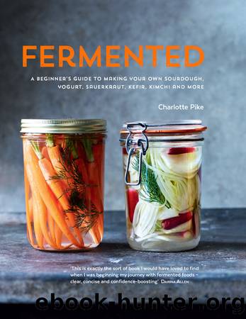 Fermented : A Beginner's Guide to Making Your Own Sourdough, Yogurt, Sauerkraut, Kefir, Kimchi and More (9780857837714) by Pike Charlotte