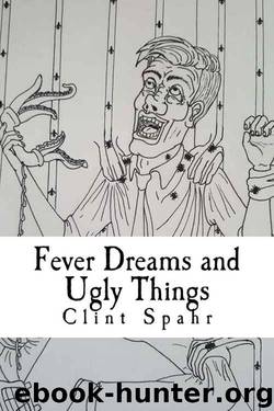Fever Dreams and Ugly Things: A Collection of Weird Tales by Clint Spahr