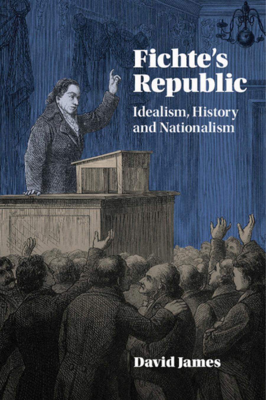 Fichte's Republic: Idealism, History and Nationalism by David James