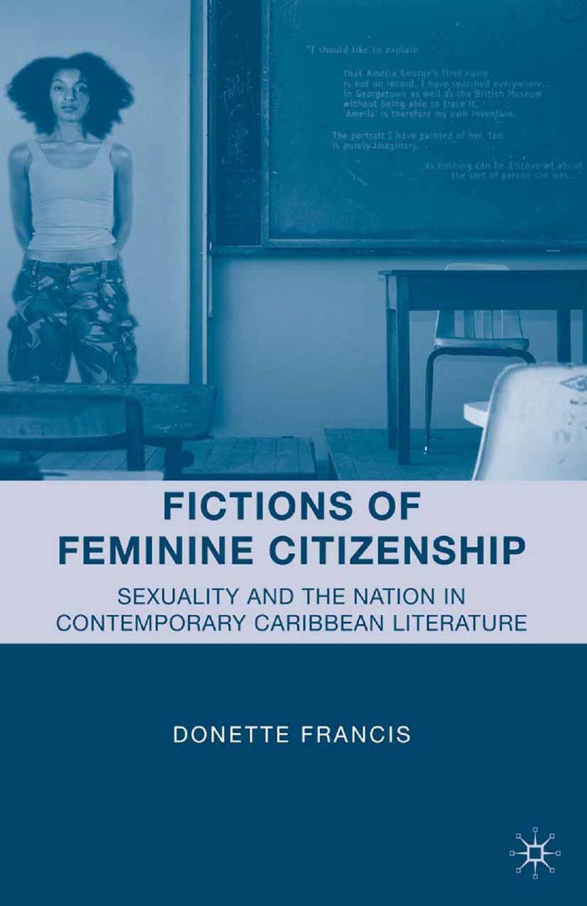 Fictions of Feminine Citizenship: Sexuality and the Nation in Contemporary Caribbean Literature by Donette Francis (auth.)