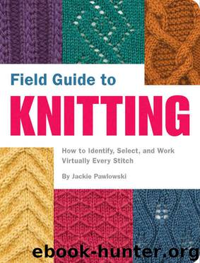 Field Guide to Knitting: How to Identify, Select, and Work Virtually Every Stitch by Jackie Pawlowski