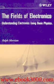 Fields of Electronics: Understanding Electronics Using Basic Physics by Unknow
