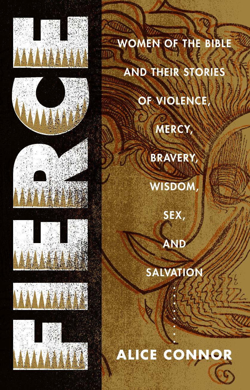 Fierce: Women of the Bible and Their Stories of Violence, Mercy, Bravery, Wisdom, Sex, and Salvation by Alice Connor