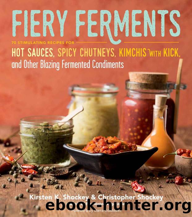 Fiery Ferments: 70 Stimulating Recipes for Hot Sauces, Spicy Chutneys, Kimchis With Kick, and Other Blazing Fermented Condiments by Kirsten K. Shockey & Christopher Shockey