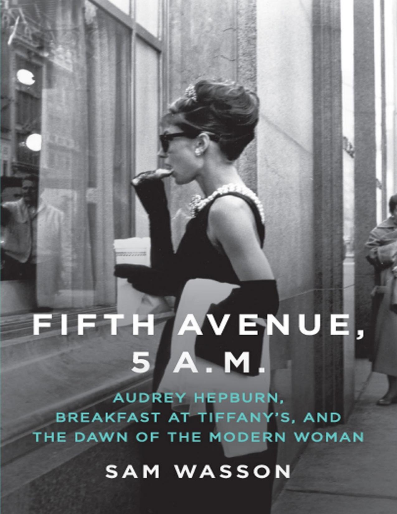 Fifth Avenue, 5 A.M.: Audrey Hepburn, Breakfast at Tiffany's, and the Dawn of the Modern Woman by Sam Wasson