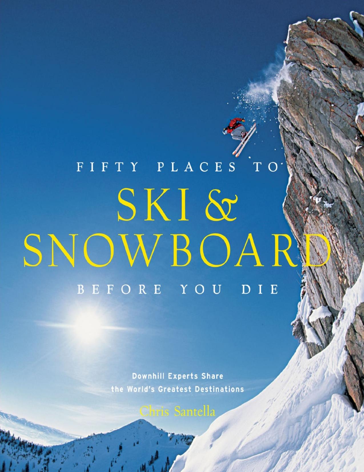 Fifty Places to Ski and Snowboard Before You Die Downhill Experts Share the World's Greatest Destinations by Hansen Matt;Santella Chris