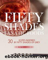 Fifty Shades Fanatic Foods: 30 Recipes Inspired by Fifty Shades of Grey by Patricia Baker