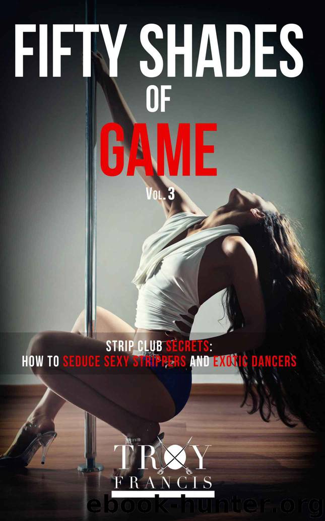 Fifty Shades Of Game Vol 3: Strip Club Secrets - How To Seduce Sexy Strippers And Exotic Dancers (50 Shades of Game ) by Francis Troy