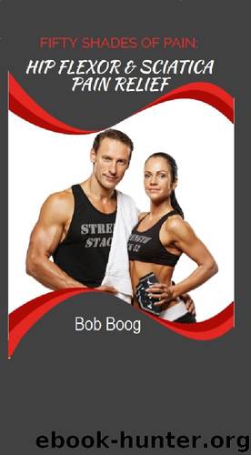 Fifty Shades of Pain: Hip Flexor and Sciatica Pain Relief Helper by Bob Boog
