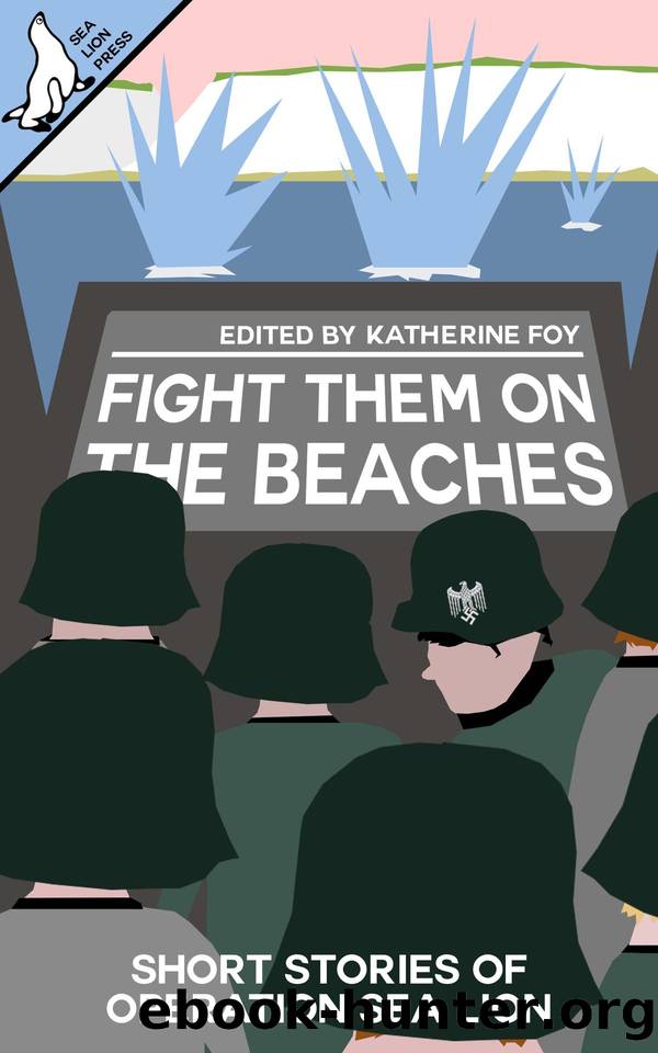 Fight Them on the Beaches: Short stories of Operation Sea Lion by Katherine Foy