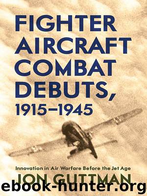 Fighter Aircraft Combat Debuts, 1915–1945: Innovation in Air Warfare Before the Jet Age by Jon Guttman