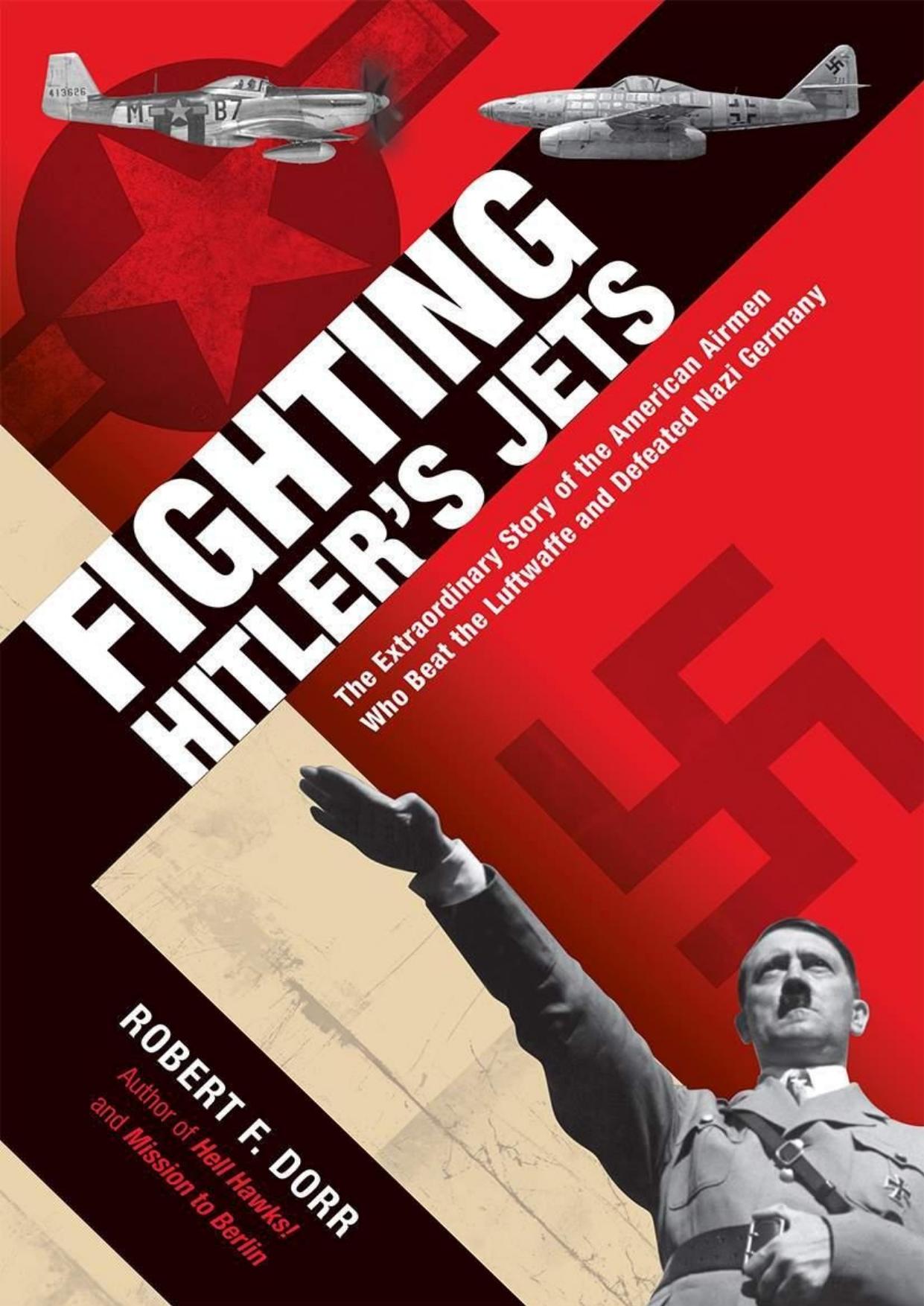 Fighting Hitler's Jets: The Extraordinary Story of the American Airmen Who Beat the Luftwaffe and Defeated Nazi Germany by Robert F. Dorr