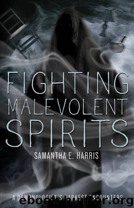 Fighting Malevolent Spirits: A Demonologist's Darkest Encounters by Samantha E. Harris