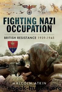 Fighting Nazi Occupation: British Resistance 1939-1945 by Malcolm Atkin