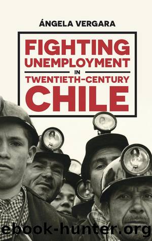 Fighting Unemployment in Twentieth-Century Chile by Ángela Vergara