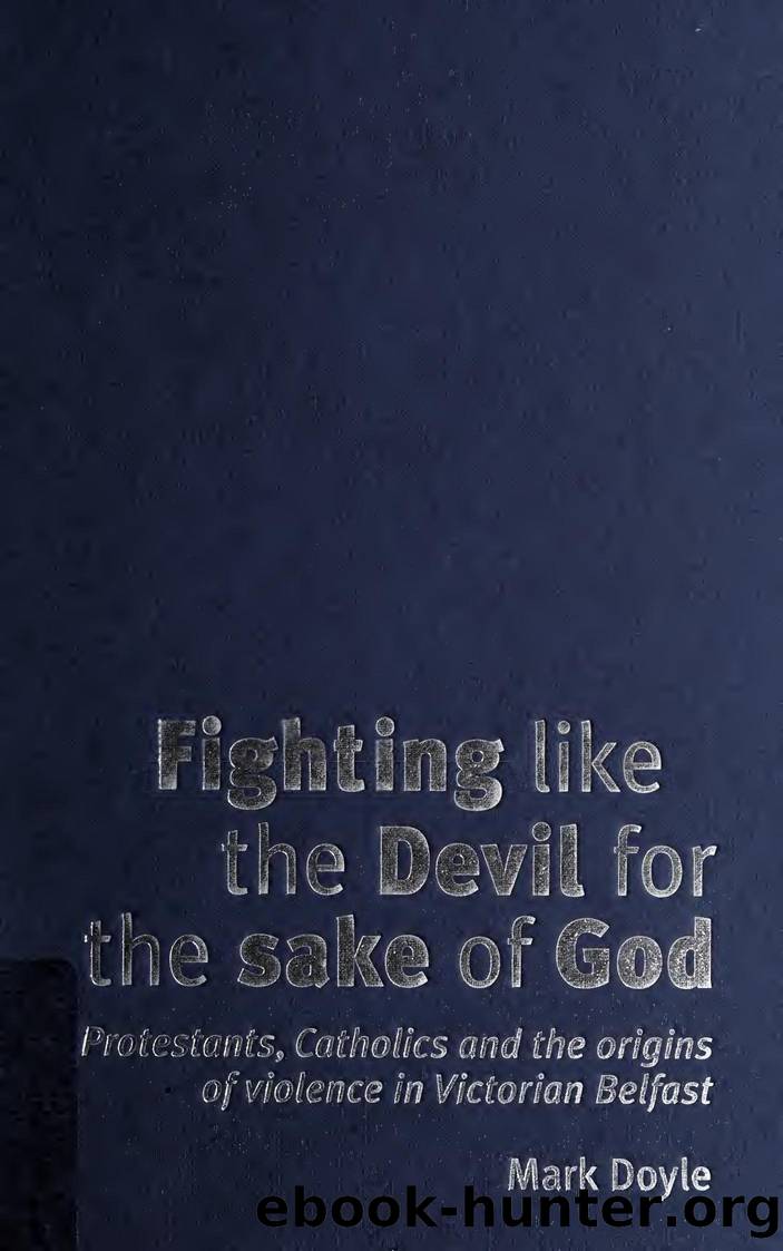 Fighting like the devil for the sake of God : Protestants, Catholics and the origins of violence in Victorian Belfast by Doyle Mark 1977-