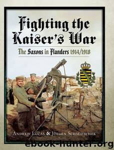 Fighting the Kaiser's War: The Saxons in Flanders 1914-1918 by Andrew Lucas & Jurgen Schmieschek