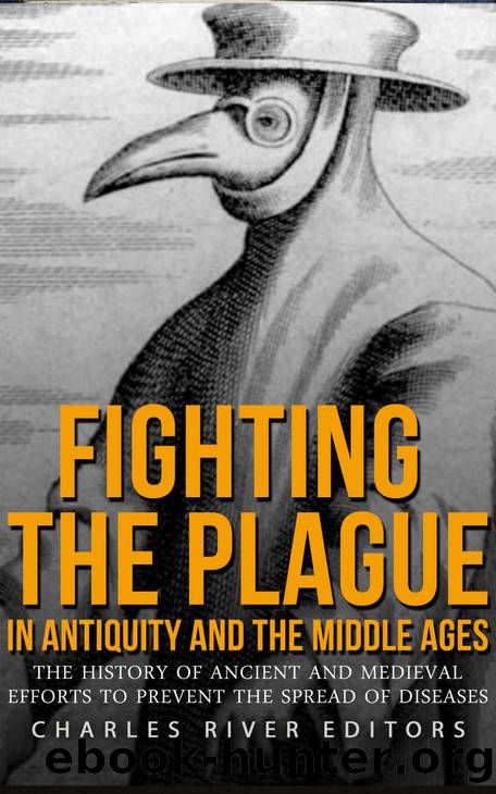 Fighting the Plague in Antiquity and the Middle Ages: The History of Ancient and Medieval Efforts to Prevent the Spread of Diseases by Charles River Editors