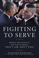 Fighting to Serve: Behind the Scenes in the War to Repeal "Don't Ask, Don't Tell by Nicholson Alexander