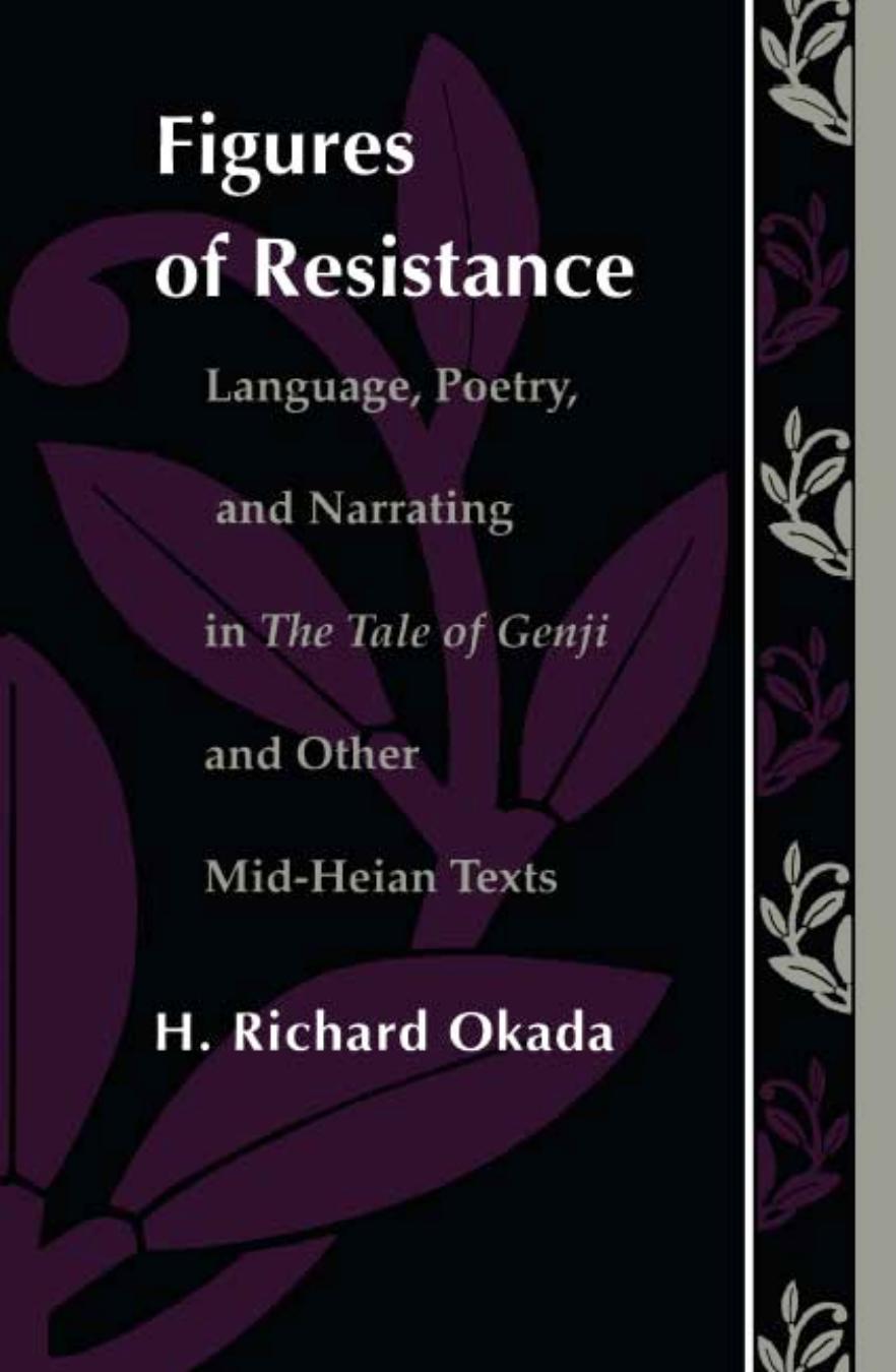 Figures of Resistance: Language, Poetry, and Narrating in the Tale of Genji and Other Mid-Heian Texts by H Richard Okada