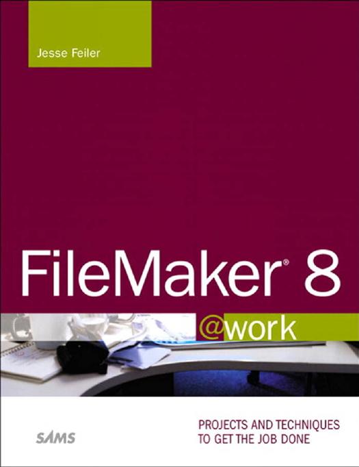 FileMaker 8 @work: Projects and Techniques to Get the Job Done by Jesse Feiler