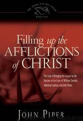 Filling Up the Afflictions of Christ: The Cost of Bringing the Gospel to the Nations in the Lives of William Tyndale, Adoniram Judson, and John Paton by John Piper