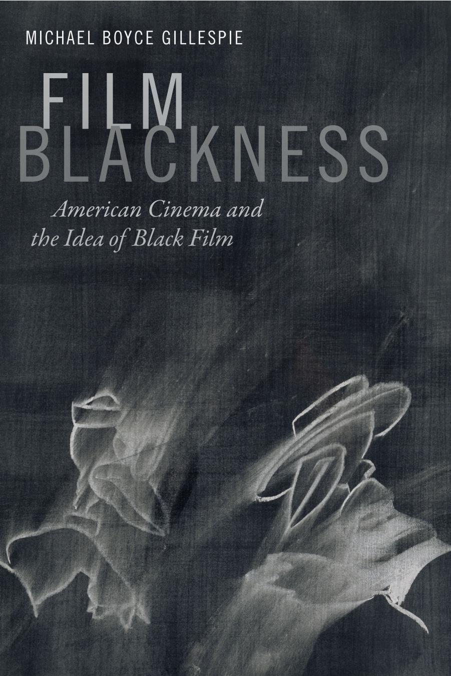 Film Blackness : American Cinema and the Idea of Black Film by Michael Boyce Gillespie