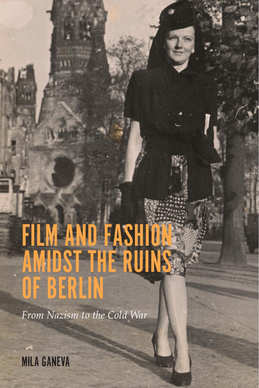 Film and fashion amidst the ruins of Berlin: from Nazism to the Cold War by Ganeva Mila