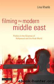 Filming the Modern Middle East : Politics in the Cinemas of Hollywood and the Arab World by Maggie