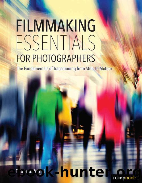 Filmmaking Essentials for Photographers: The Fundamental Principles of Transitioning from Stills to Motion by Eduardo Angel