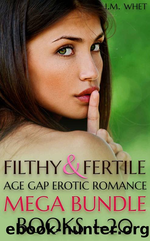 Filthy & Fertile: Age Gap Erotic Romance Mega Bundle: Books 1-20 (I. M. Whet Bundles) by I. M. Whet