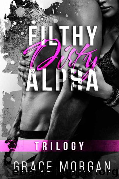 Filthy Dirty Alpha: The Complete Trilogy by Grace Morgan