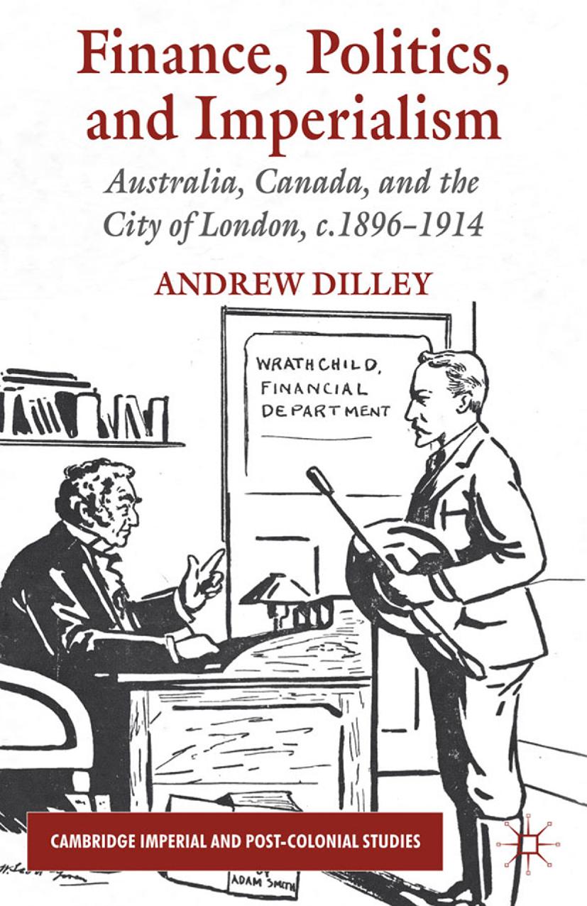 Finance, Politics, and Imperialism: Australia, Canada, and the City of London, c.1896-1914 by Andrew Dilley