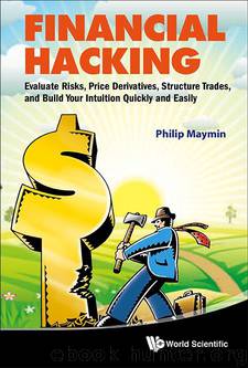 Financial Hacking:Evaluate Risks, Price Derivatives, Structure Trades, and Build Your Intuition Quickly and Easily by Philip Maymin