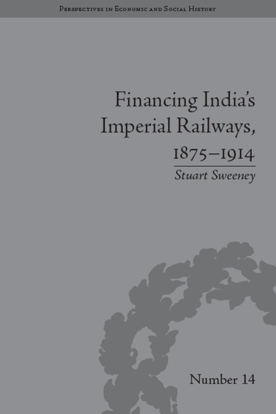 Financing India's Imperial Railways, 1875â1914 by Stuart Sweeney
