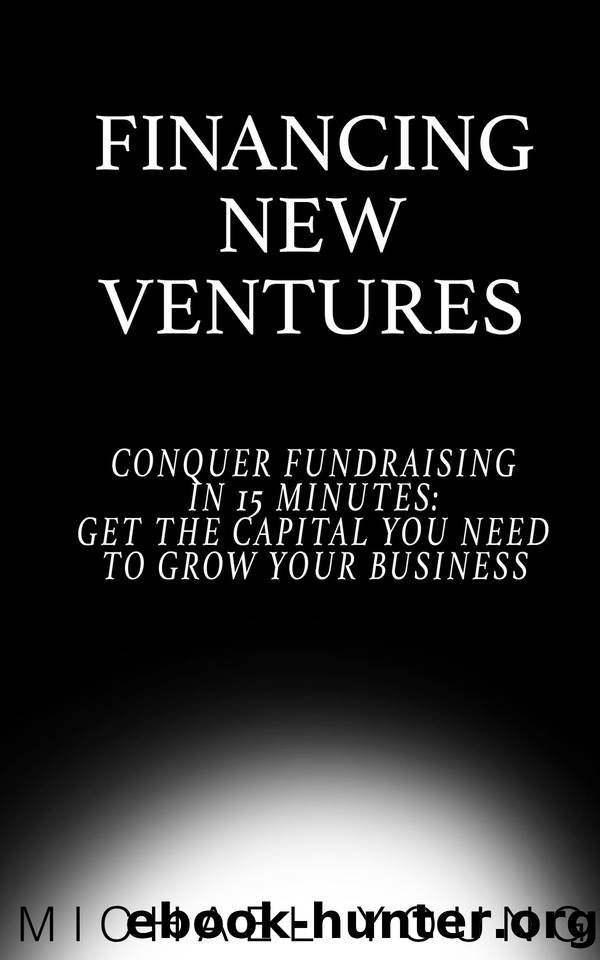 Financing New Ventures: Conquer Fundraising in 15 Mins: Get the Capital You Need to Grow Your Business by Young Michael