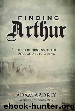 Finding Arthur: The True Origins of the Once and Future King by Adam Ardrey