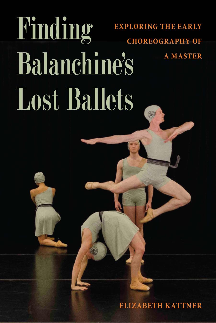 Finding Balanchine's Lost Ballets : Exploring the Early Choreography of a Master by Elizabeth Kattner