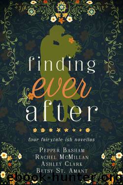 Finding Ever After: four fairytale-ish novellas by Pepper Basham & Rachel McMillan & Ashley Clark & Betsy St. Amant