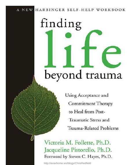 Finding Life Beyond Trauma: Using Acceptance and Commitment Therapy to Heal from Post-Traumatic Stress and Trauma-Related Probl by Victoria M. Follette Jacqueline Pistorello Steven C. Hayes