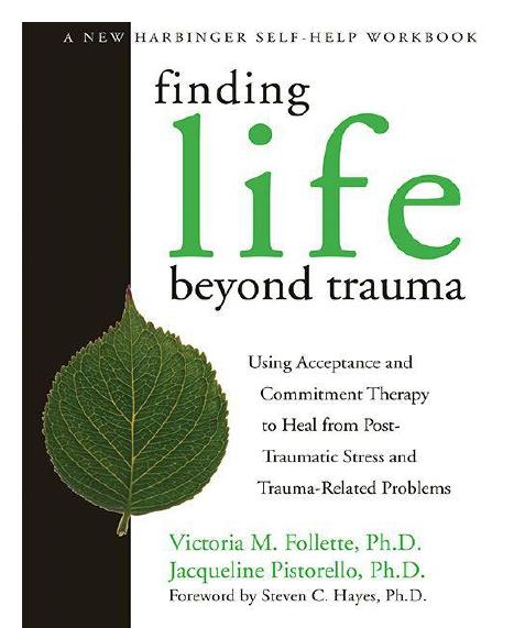 Finding Life Beyond Trauma: Using Acceptance and Commitment Therapy to Heal from Post-Traumatic Stress and Trauma-Related Proble by Pistorello Jacqueline