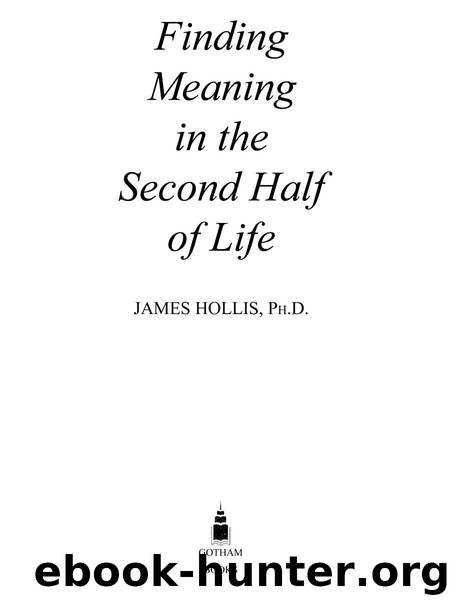 Finding Meaning in the Second Half of Life: How to Finally, Really Grow Up by Hollis James